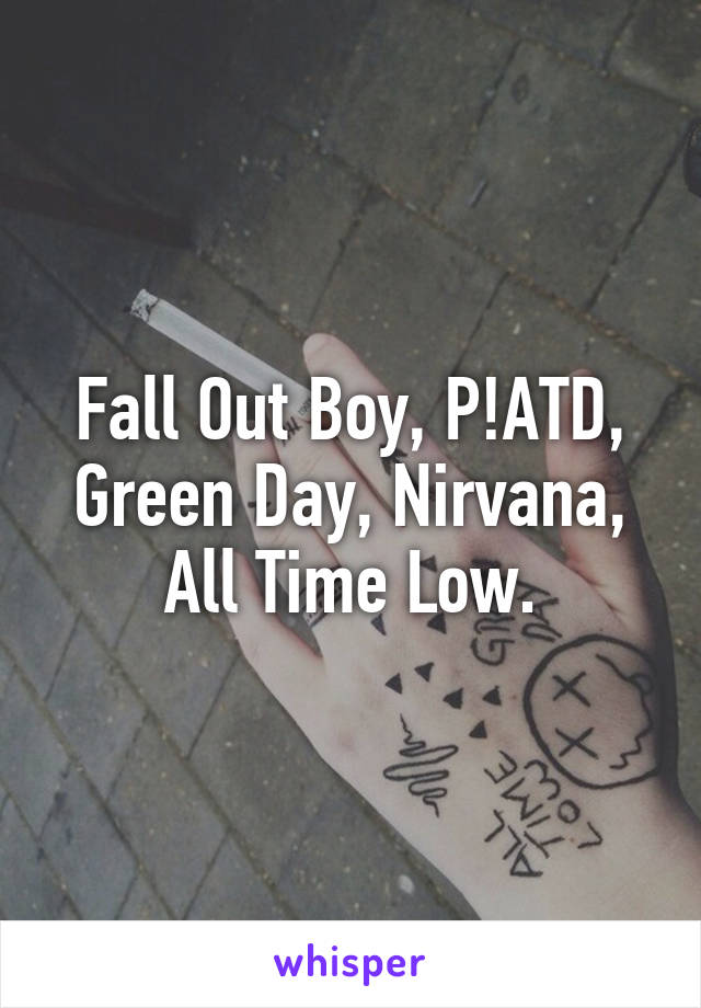 Fall Out Boy, P!ATD, Green Day, Nirvana, All Time Low.