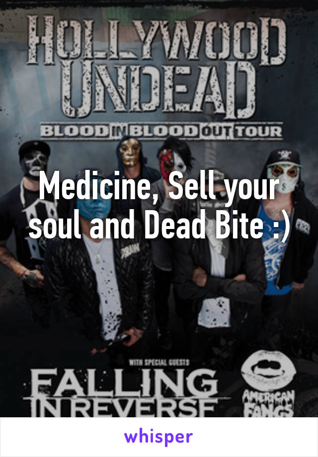 Medicine, Sell your soul and Dead Bite :)
