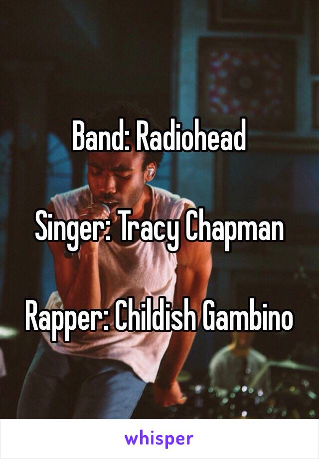 Band: Radiohead

Singer: Tracy Chapman

Rapper: Childish Gambino 