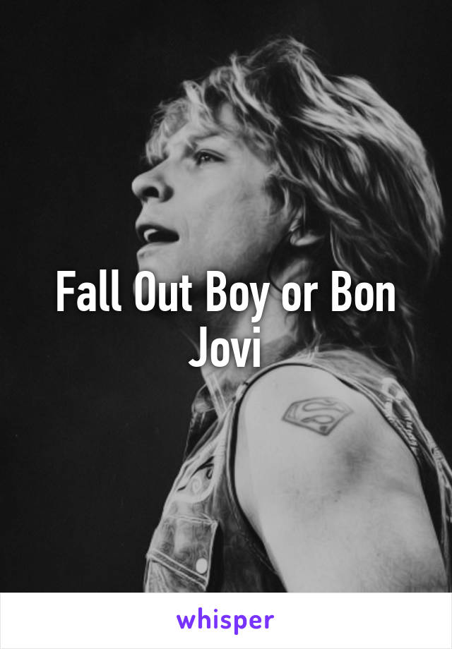 Fall Out Boy or Bon Jovi