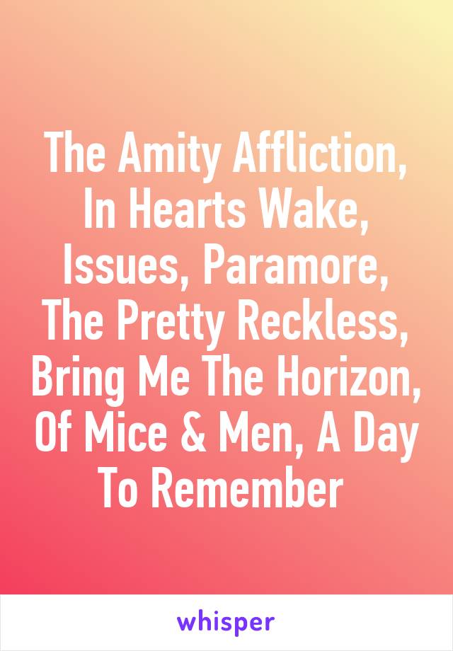 The Amity Affliction, In Hearts Wake, Issues, Paramore, The Pretty Reckless, Bring Me The Horizon, Of Mice & Men, A Day To Remember 