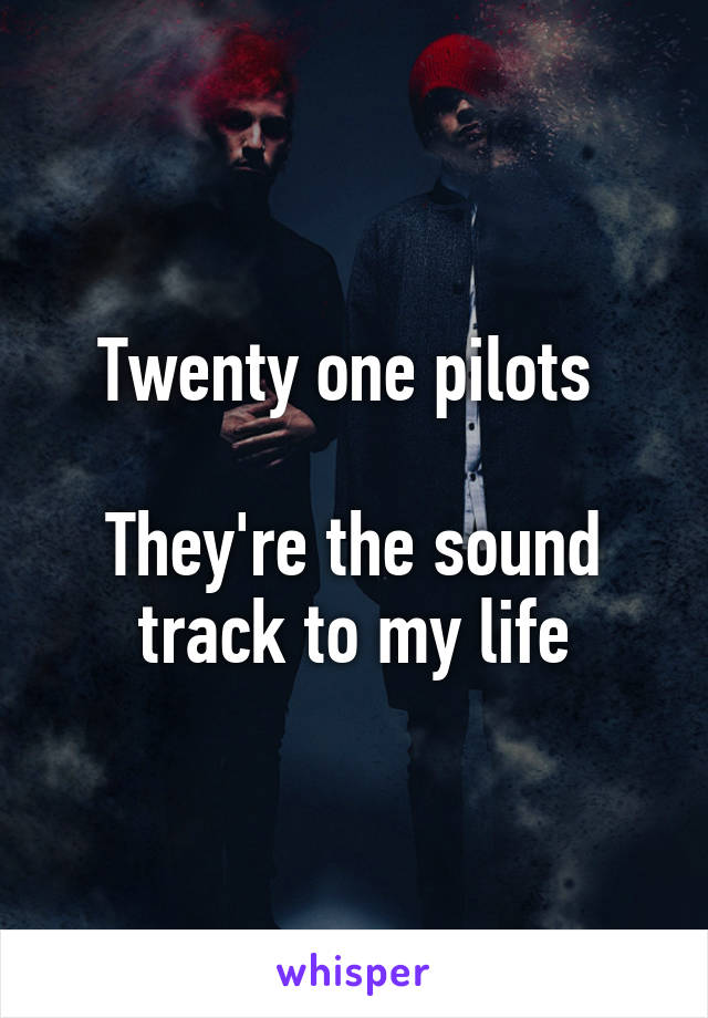 Twenty one pilots 

They're the sound track to my life