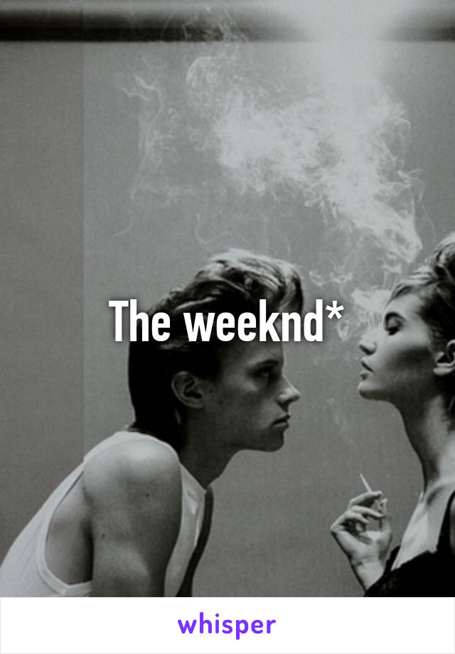 The weeknd*