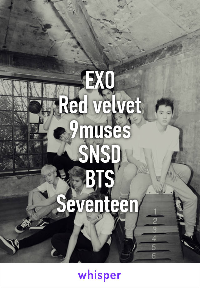 EXO
Red velvet
9muses
SNSD
BTS
Seventeen 