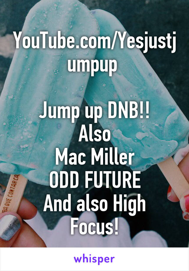 YouTube.com/Yesjustjumpup 

Jump up DNB!!
Also
Mac Miller
ODD FUTURE
And also High Focus!