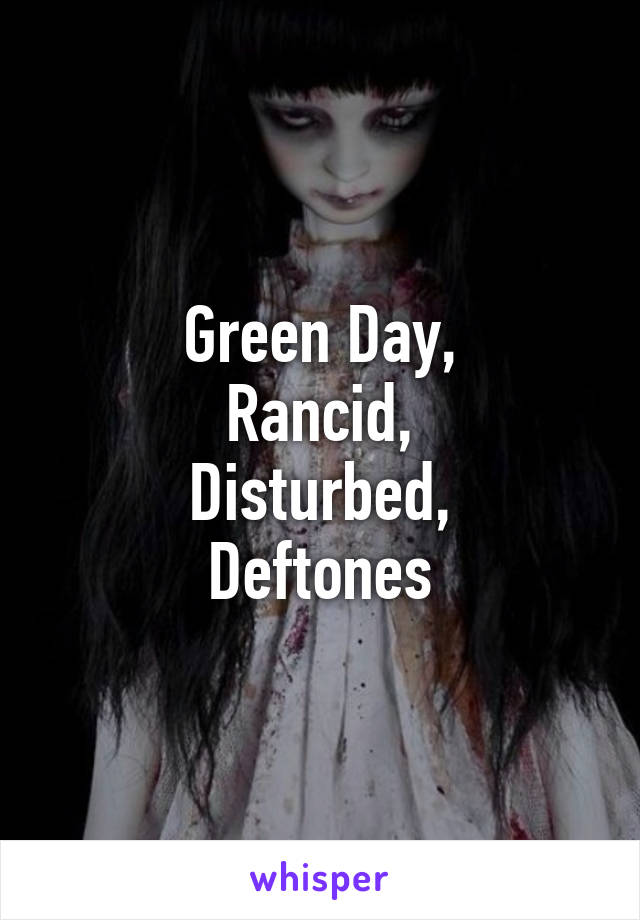 Green Day,
Rancid,
Disturbed,
Deftones