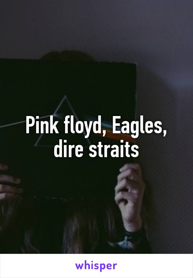 Pink floyd, Eagles, dire straits