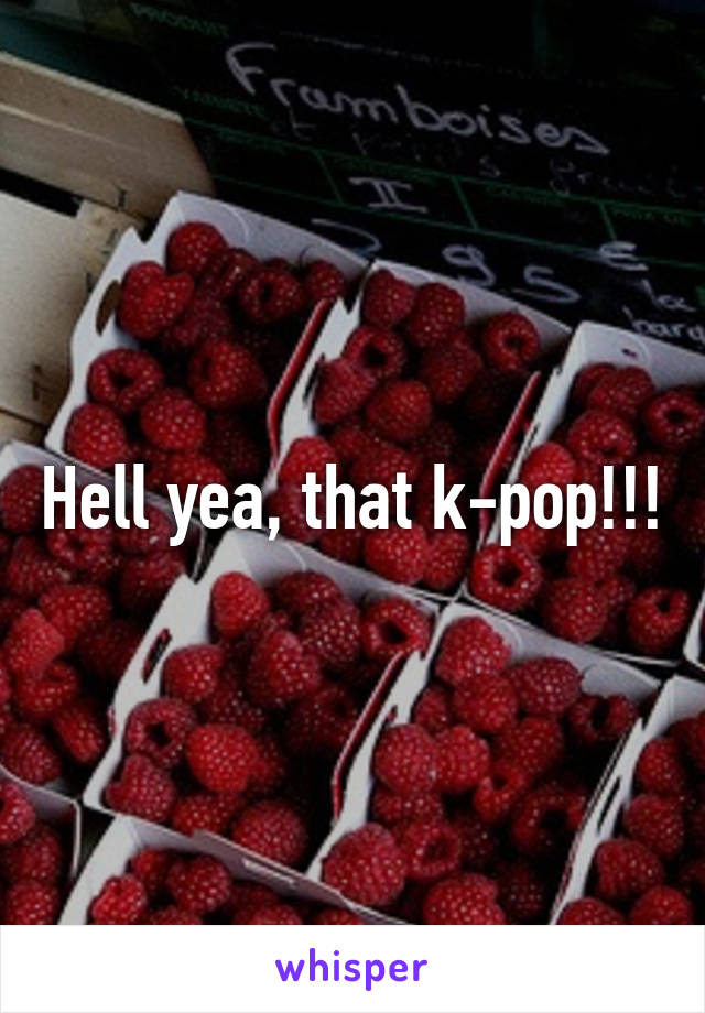 Hell yea, that k-pop!!!