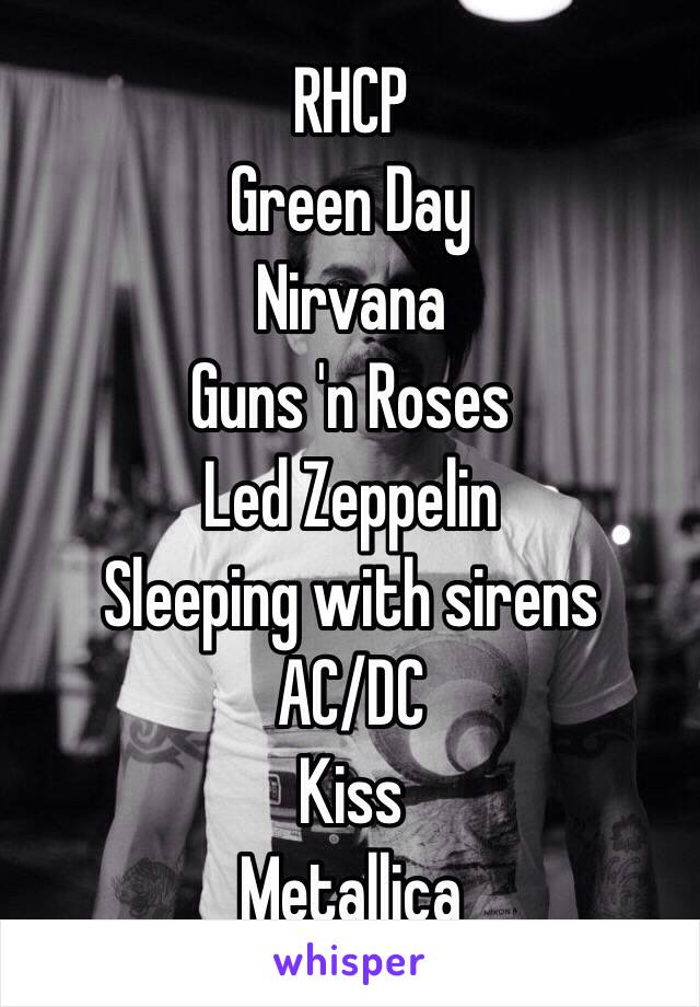 RHCP
Green Day
Nirvana
Guns 'n Roses
Led Zeppelin
Sleeping with sirens
AC/DC
Kiss
Metallica