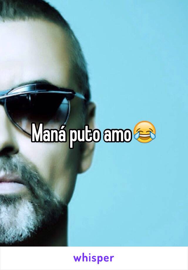 Maná puto amo😂