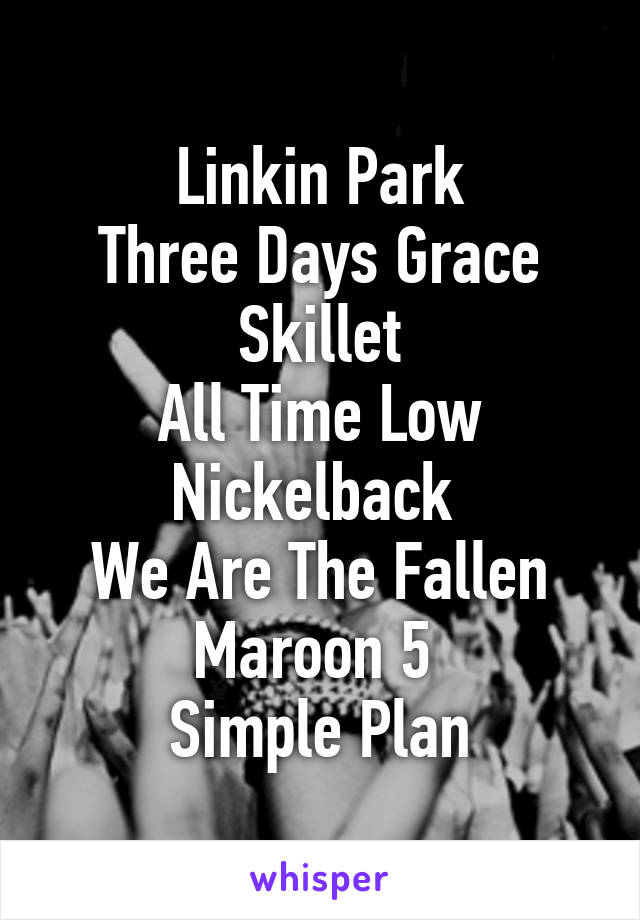 Linkin Park
Three Days Grace
Skillet
All Time Low Nickelback 
We Are The Fallen
Maroon 5 
Simple Plan