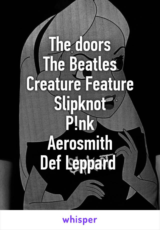 The doors
The Beatles
Creature Feature
Slipknot
P!nk
Aerosmith
Def Leppard 
