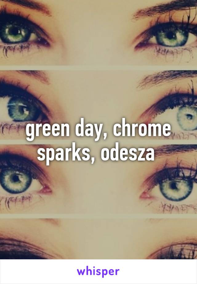 green day, chrome sparks, odesza 