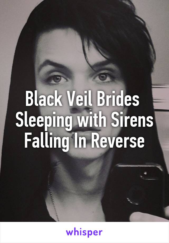 Black Veil Brides 
Sleeping with Sirens
Falling In Reverse