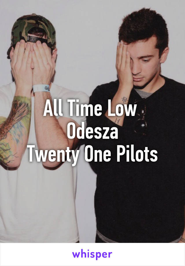 All Time Low 
Odesza
Twenty One Pilots