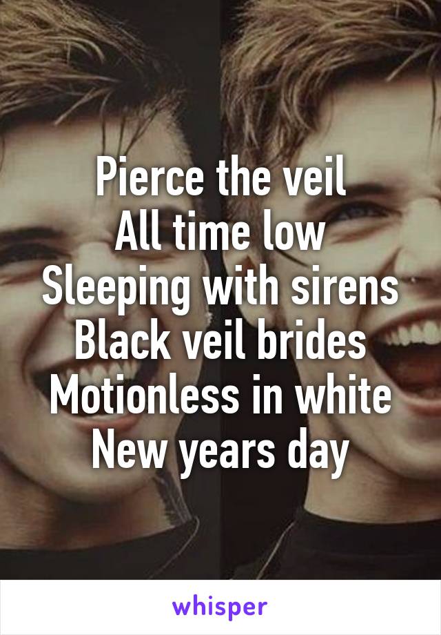 Pierce the veil
All time low
Sleeping with sirens
Black veil brides
Motionless in white
New years day