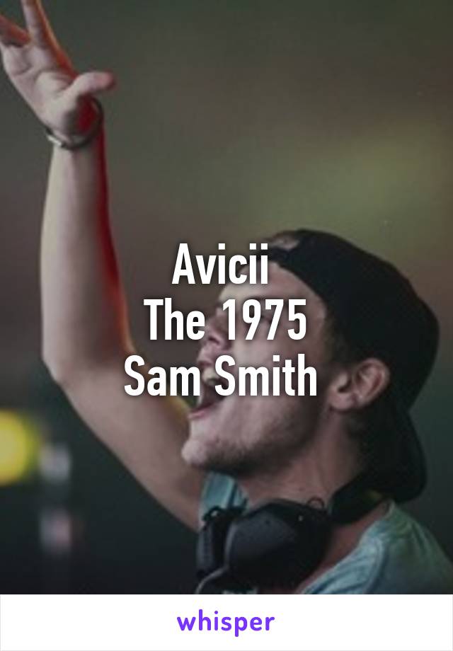 Avicii 
The 1975
Sam Smith 