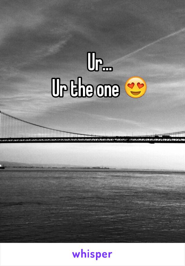 Ur...
Ur the one 😍