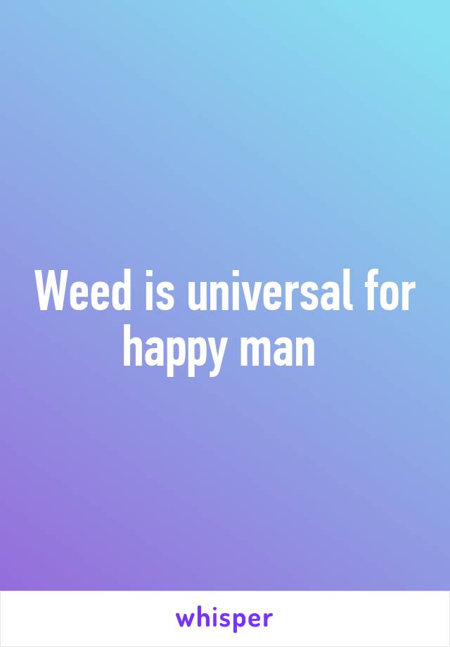 Weed is universal for happy man 