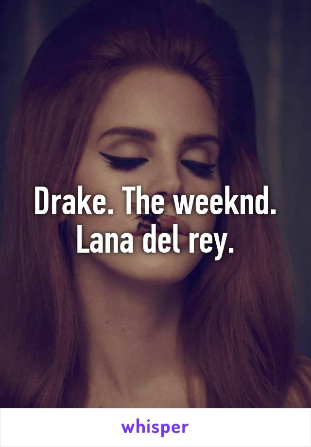 Drake. The weeknd. Lana del rey.