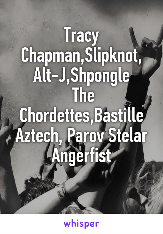 Tracy Chapman,Slipknot,
Alt-J,Shpongle
 The Chordettes,Bastille
Aztech, Parov Stelar
Angerfist

