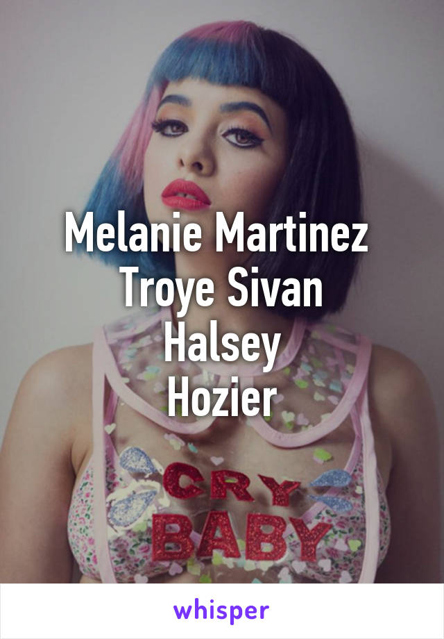 Melanie Martinez 
Troye Sivan
Halsey
Hozier