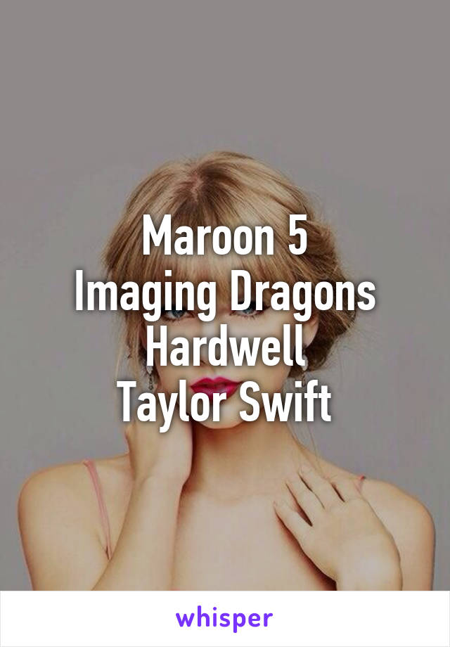 Maroon 5
Imaging Dragons
Hardwell
Taylor Swift