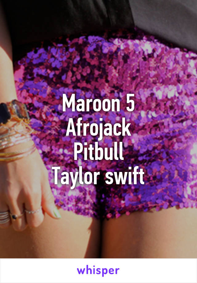 Maroon 5
Afrojack
Pitbull
Taylor swift