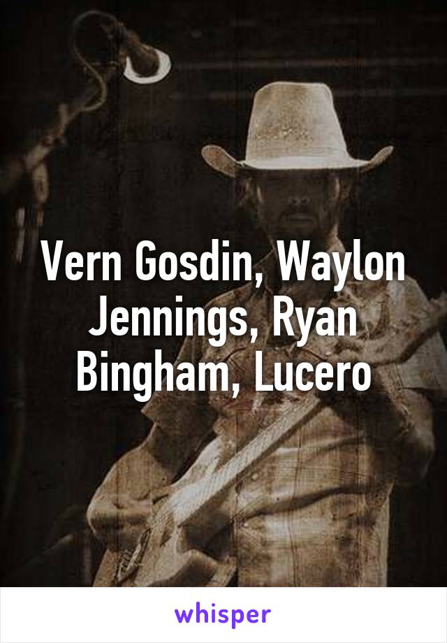 Vern Gosdin, Waylon Jennings, Ryan Bingham, Lucero