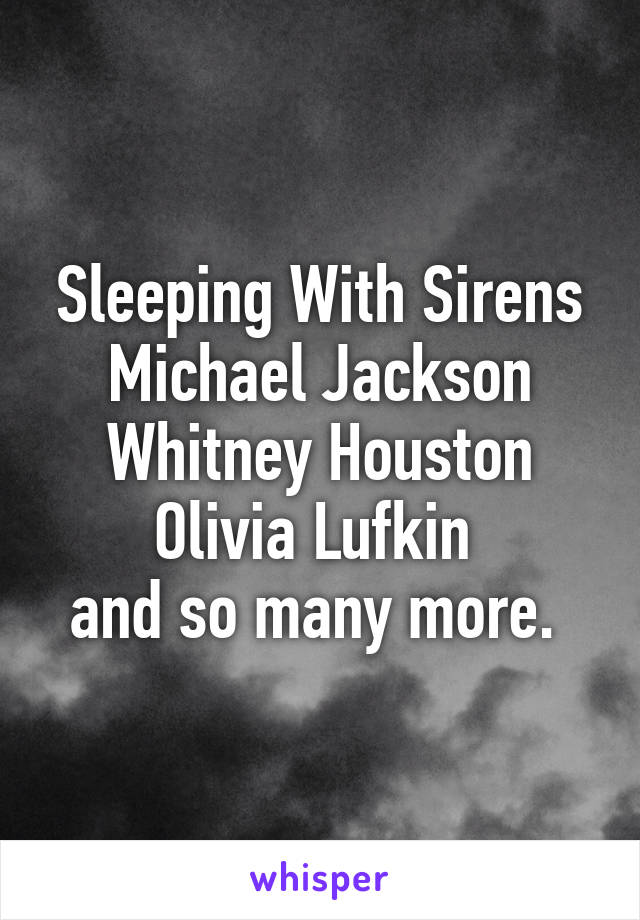 Sleeping With Sirens
Michael Jackson
Whitney Houston
Olivia Lufkin 
and so many more. 