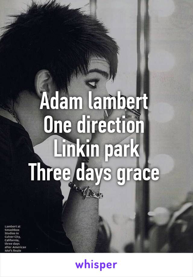 Adam lambert 
One direction 
Linkin park
Three days grace 