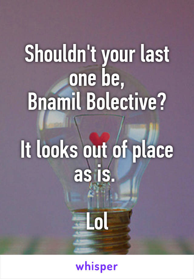 Shouldn't your last one be,
Bnamil Bolective?

It looks out of place as is. 

Lol