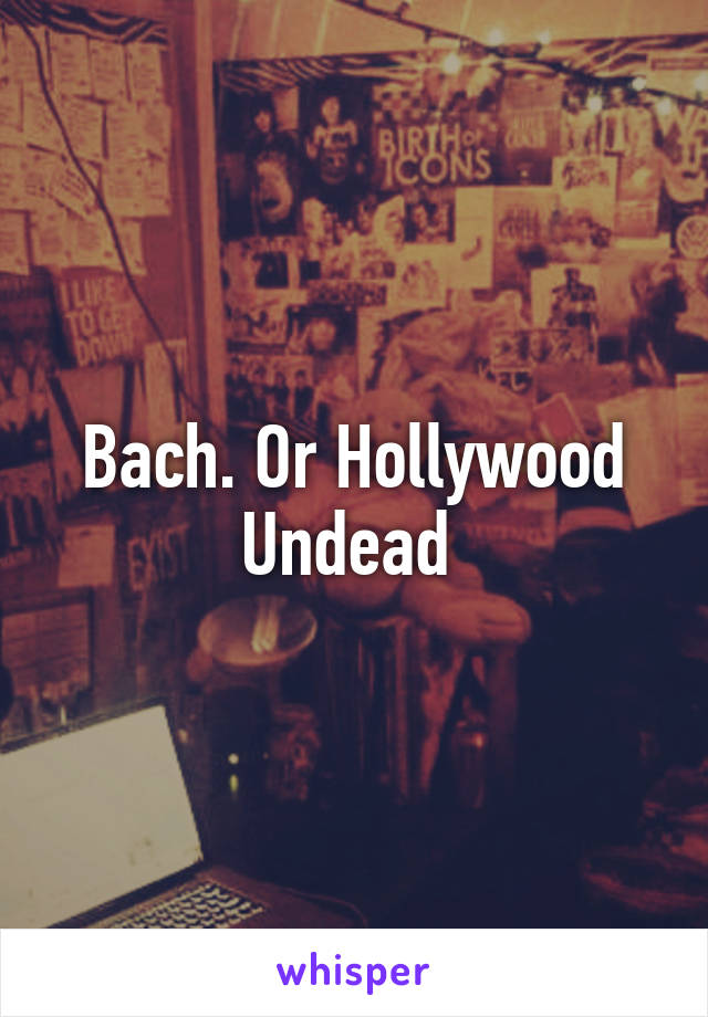 Bach. Or Hollywood Undead 