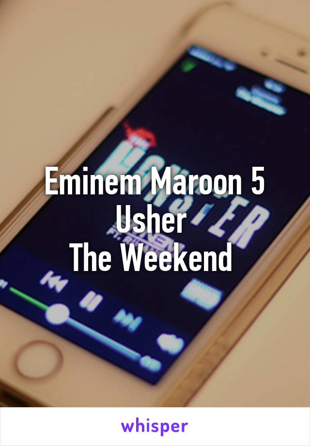 Eminem Maroon 5 Usher 
The Weekend 