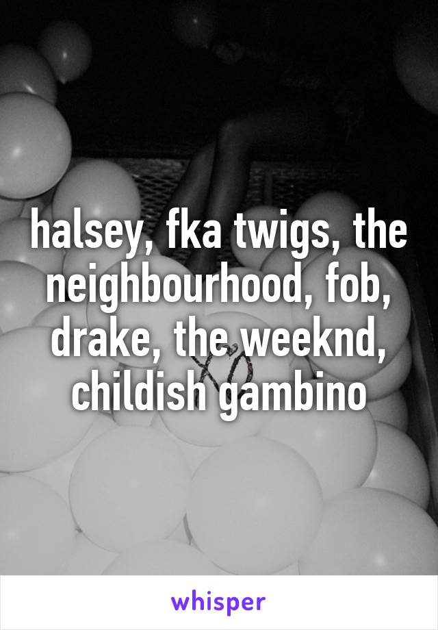 halsey, fka twigs, the neighbourhood, fob, drake, the weeknd, childish gambino