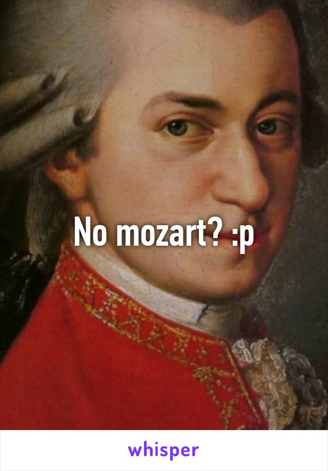 No mozart? :p