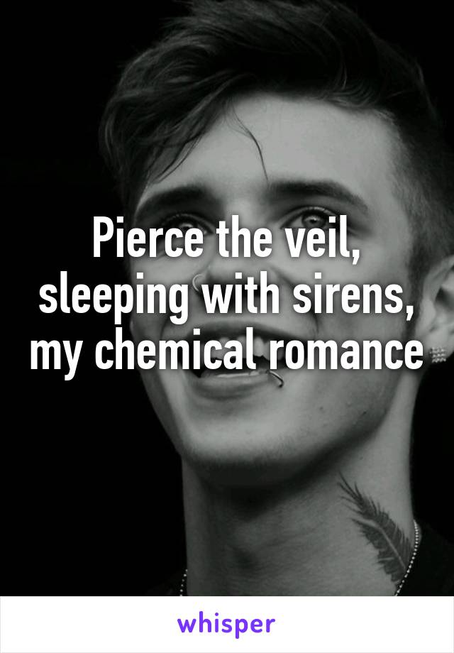 Pierce the veil, sleeping with sirens, my chemical romance 