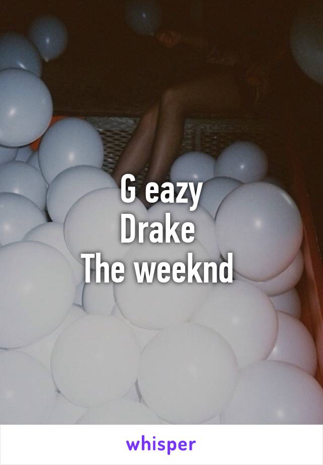 G eazy
Drake 
The weeknd 