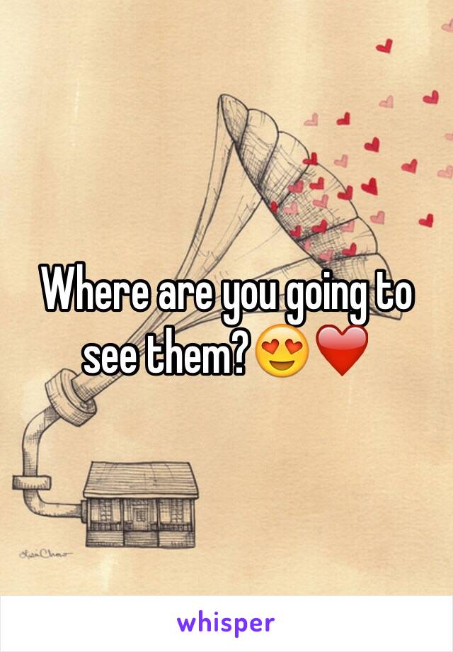 Where are you going to see them?😍❤️ 