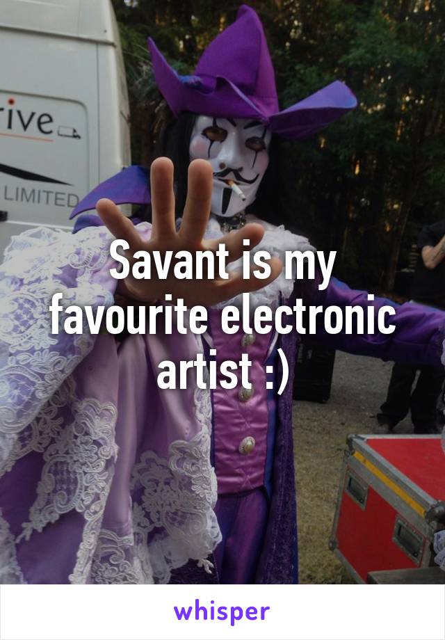 Savant is my favourite electronic artist :)