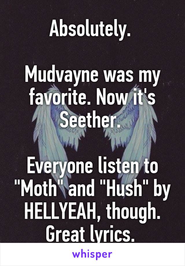 Absolutely. 

Mudvayne was my favorite. Now it's Seether. 

Everyone listen to "Moth" and "Hush" by HELLYEAH, though. Great lyrics. 