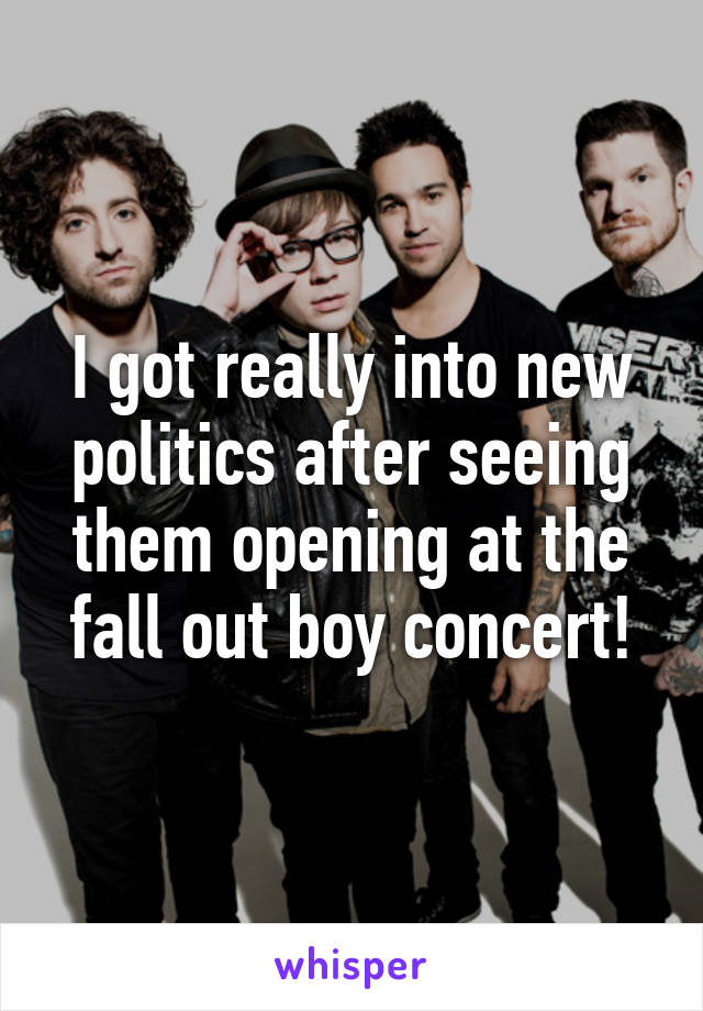 I got really into new politics after seeing them opening at the fall out boy concert!