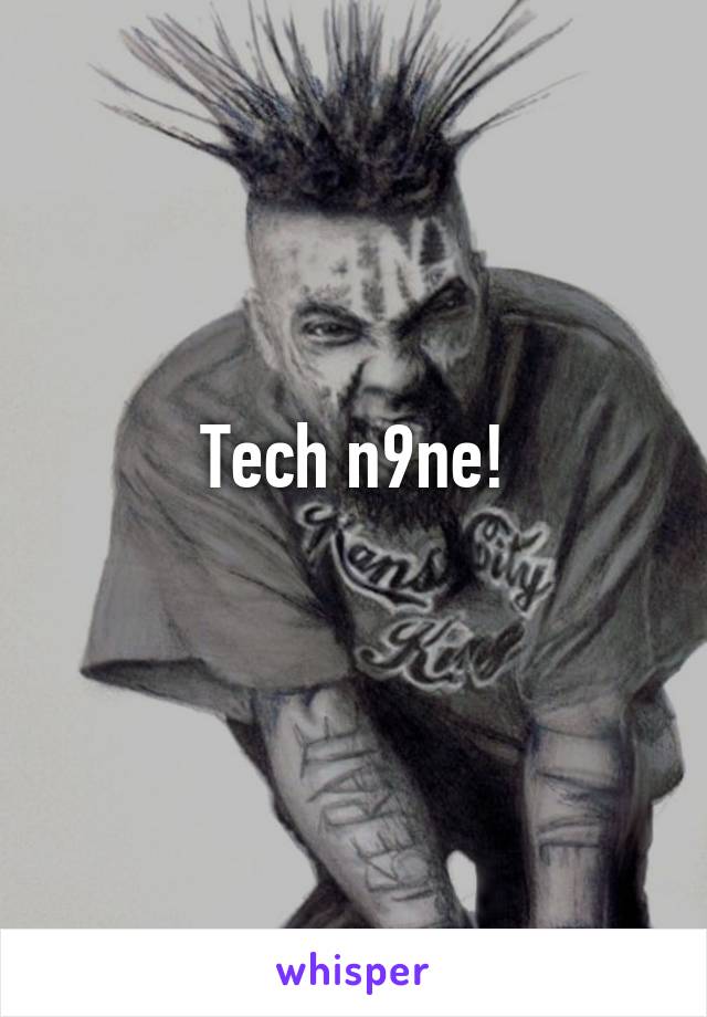 Tech n9ne!
