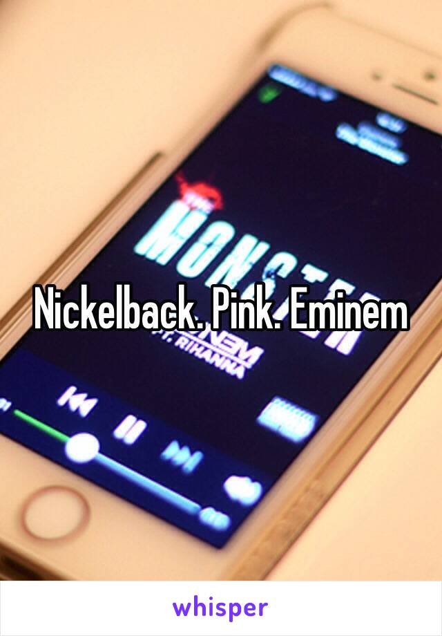 Nickelback. Pink. Eminem 