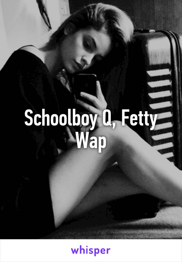 Schoolboy Q, Fetty Wap