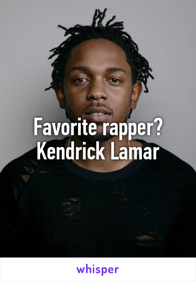 Favorite rapper? Kendrick Lamar