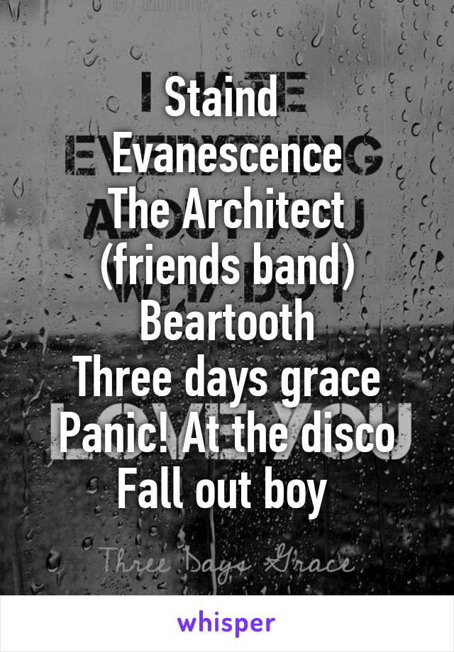 Staind 
Evanescence
The Architect (friends band)
Beartooth
Three days grace
Panic! At the disco
Fall out boy 
