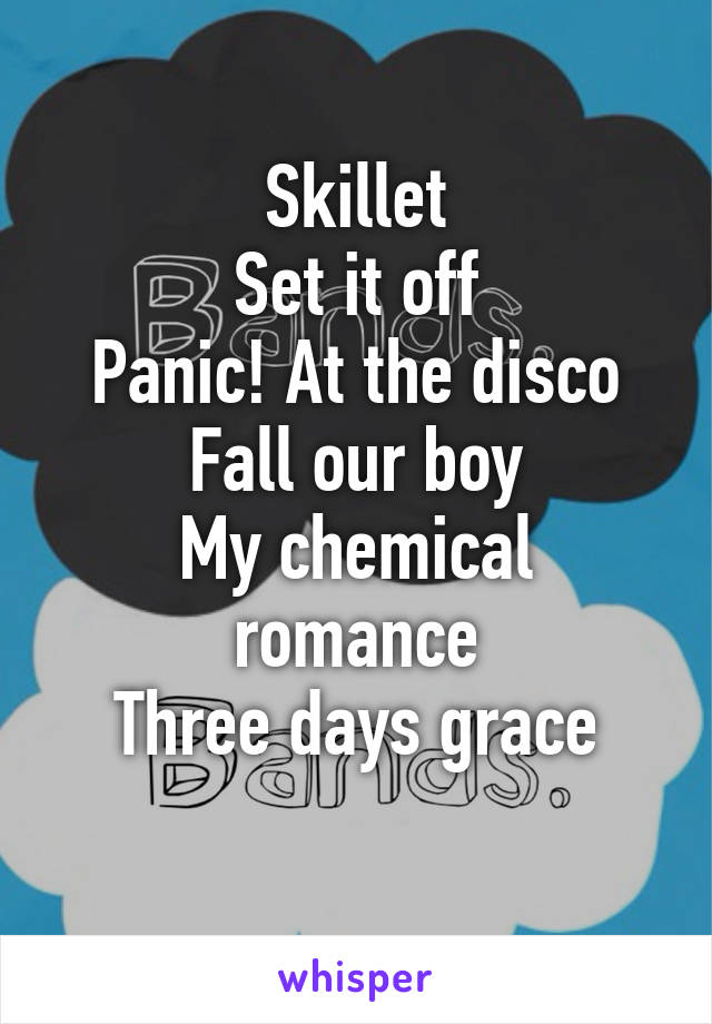 Skillet
Set it off
Panic! At the disco
Fall our boy
My chemical romance
Three days grace
