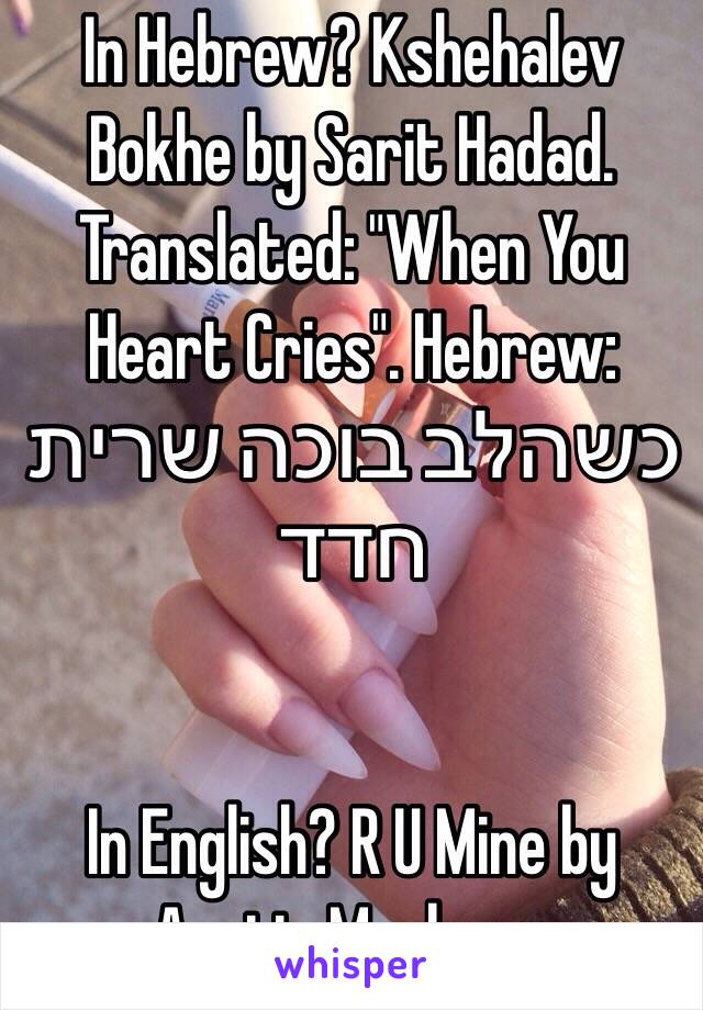 In Hebrew? Kshehalev Bokhe by Sarit Hadad. Translated: "When You Heart Cries". Hebrew: כשהלב בוכה שרית חדד


In English? R U Mine by Arctic Monkeys. 