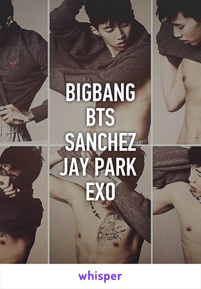 BIGBANG
BTS
SANCHEZ
JAY PARK 
EXO